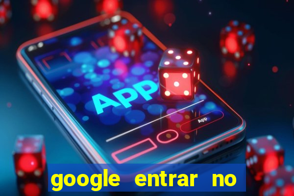 google entrar no jogo de c****