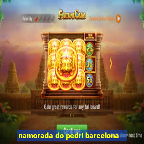 namorada do pedri barcelona