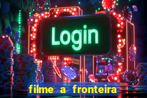 filme a fronteira 2007 completo dublado