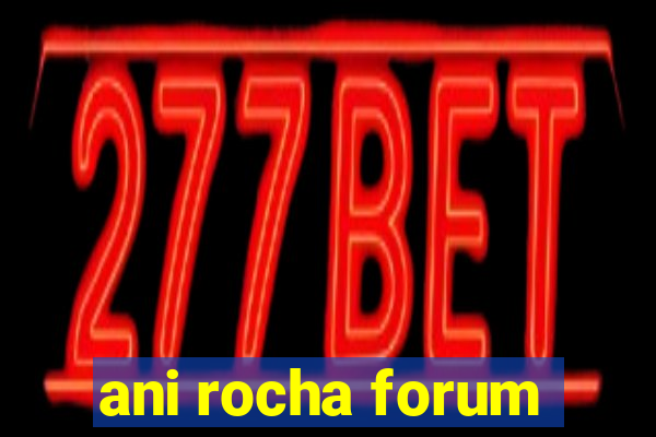 ani rocha forum