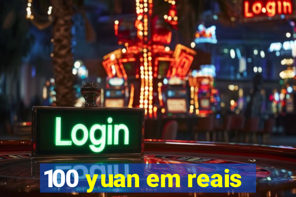 100 yuan em reais