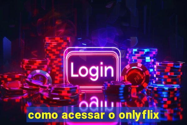 como acessar o onlyflix