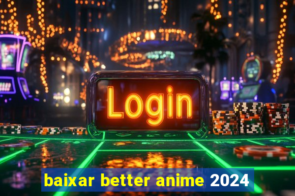 baixar better anime 2024