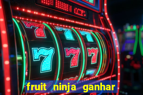 fruit ninja ganhar dinheiro sem depositar