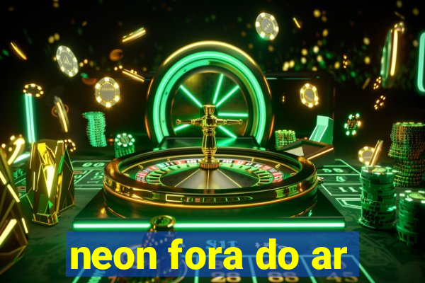 neon fora do ar