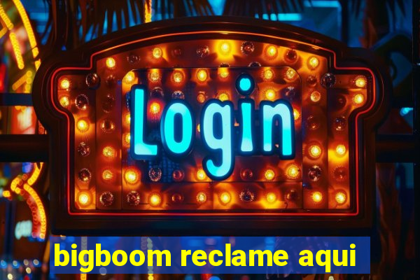 bigboom reclame aqui