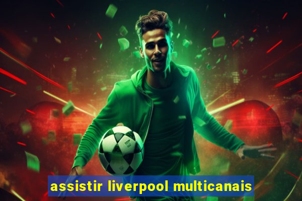 assistir liverpool multicanais