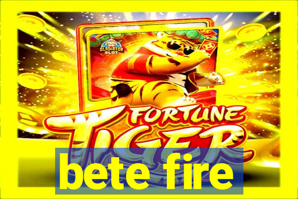 bete fire