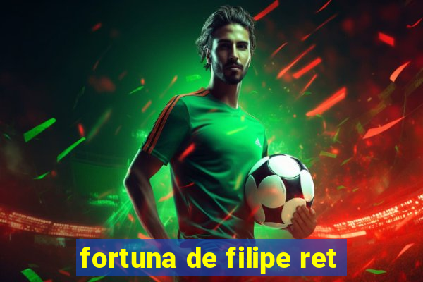 fortuna de filipe ret