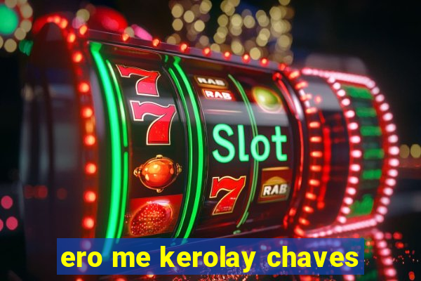 ero me kerolay chaves