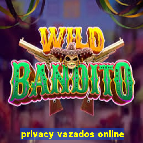 privacy vazados online