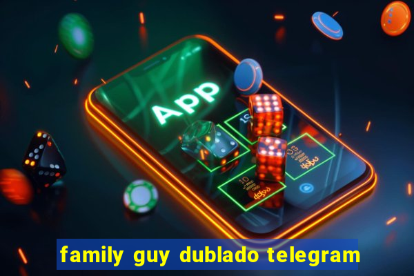 family guy dublado telegram