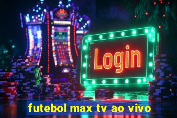 futebol max tv ao vivo