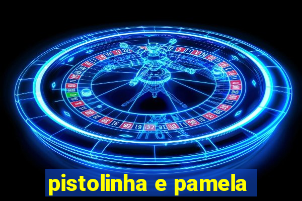 pistolinha e pamela