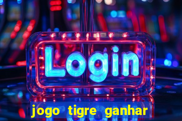 jogo tigre ganhar dinheiro de verdade