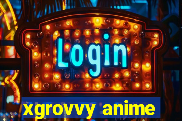 xgrovvy anime