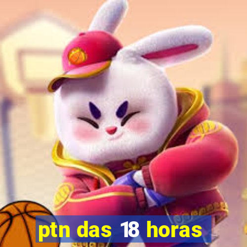 ptn das 18 horas