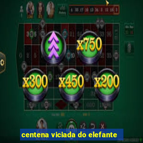 centena viciada do elefante