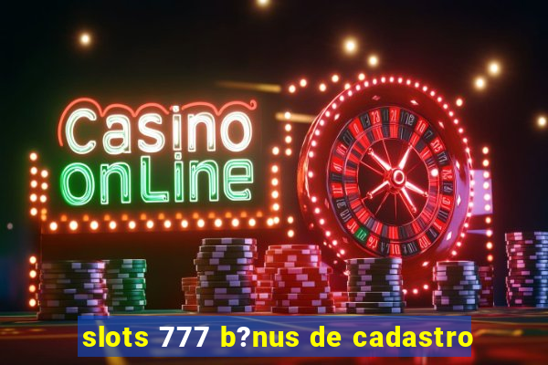 slots 777 b?nus de cadastro