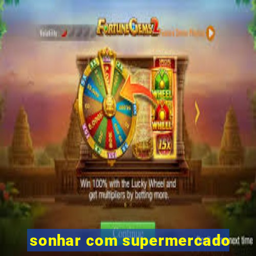 sonhar com supermercado